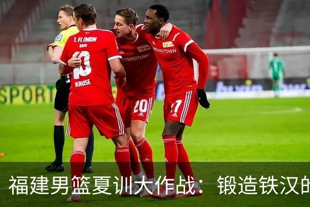 福建男篮夏训大作战：锻造铁汉的轻松时刻