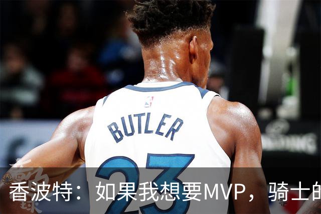 香波特：如果我想要MVP，骑士的冠军可能就泡汤了！